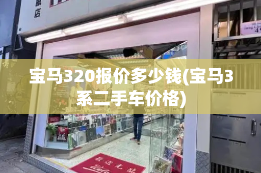 宝马320报价多少钱(宝马3系二手车价格)-第1张图片-星选测评