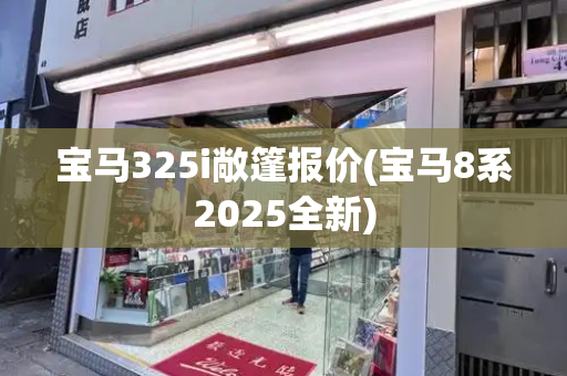 宝马325i敞篷报价(宝马8系2025全新)