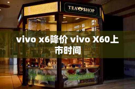 vivo x6降价 vivo X60上市时间-第1张图片-星选测评