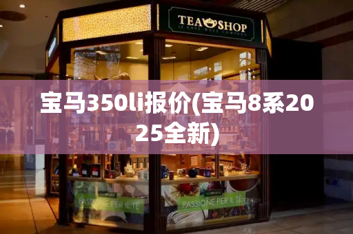 宝马350li报价(宝马8系2025全新)-第1张图片-星选测评
