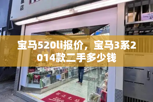 宝马520li报价，宝马3系2014款二手多少钱-第1张图片-星选测评