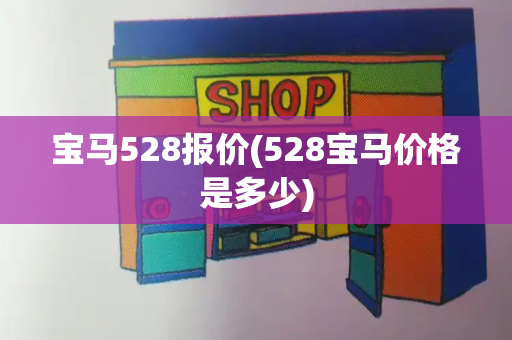 宝马528报价(528宝马价格是多少)