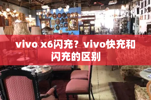 vivo x6闪充？vivo快充和闪充的区别-第1张图片-星选测评