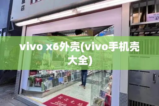 vivo x6外壳(vivo手机壳大全)-第1张图片-星选测评