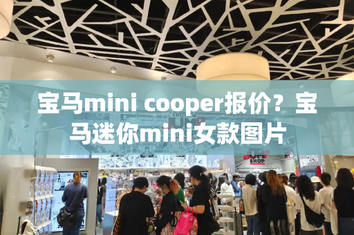 宝马mini cooper报价？宝马迷你mini女款图片