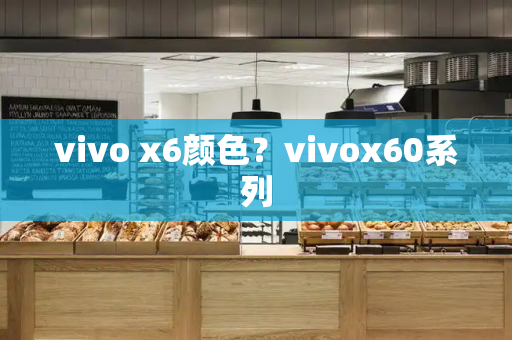vivo x6颜色？vivox60系列