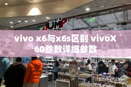 vivo x6与x6s区别 vivoX60参数详细参数