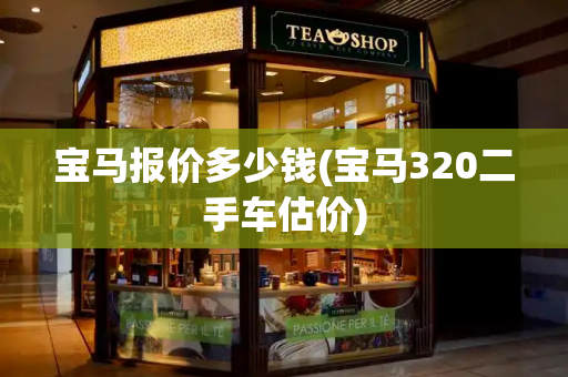 宝马报价多少钱(宝马320二手车估价)