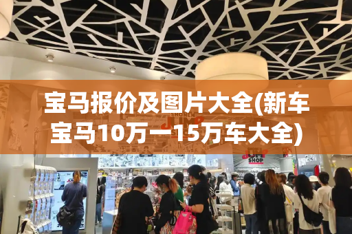 宝马报价及图片大全(新车宝马10万一15万车大全)