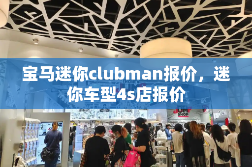 宝马迷你clubman报价，迷你车型4s店报价