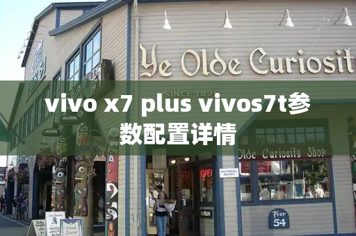 vivo x7 plus vivos7t参数配置详情-第1张图片-星选测评