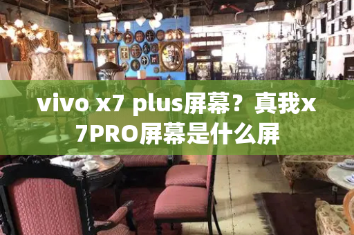 vivo x7 plus屏幕？真我x7PRO屏幕是什么屏-第1张图片-星选测评