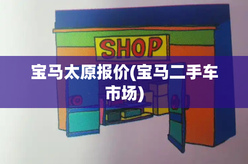 宝马太原报价(宝马二手车市场)-第1张图片-星选测评