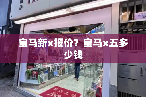 宝马新x报价？宝马x五多少钱