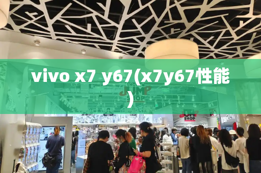 vivo x7 y67(x7y67性能)-第1张图片-星选测评