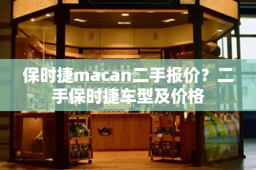 保时捷macan二手报价？二手保时捷车型及价格-第1张图片-星选测评