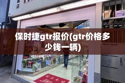 保时捷gtr报价(gtr价格多少钱一辆)