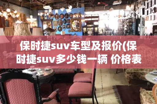保时捷suv车型及报价(保时捷suv多少钱一辆 价格表)-第1张图片-星选测评