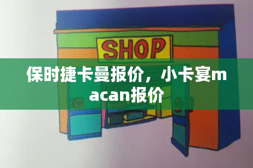 保时捷卡曼报价，小卡宴macan报价