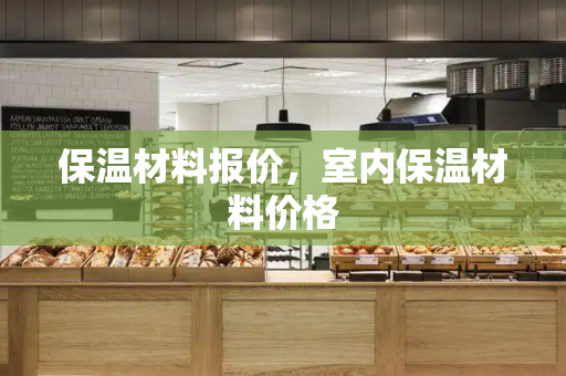 保温材料报价，室内保温材料价格