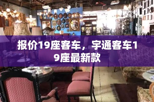 报价19座客车，宇通客车19座最新款-第1张图片-星选测评