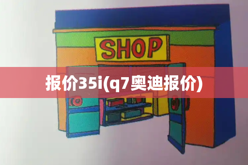 报价35i(q7奥迪报价)-第1张图片-星选测评