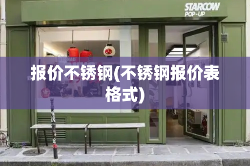 报价不锈钢(不锈钢报价表格式)-第1张图片-星选测评