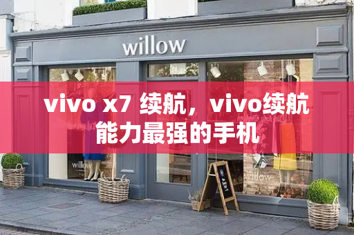 vivo x7 续航，vivo续航能力最强的手机