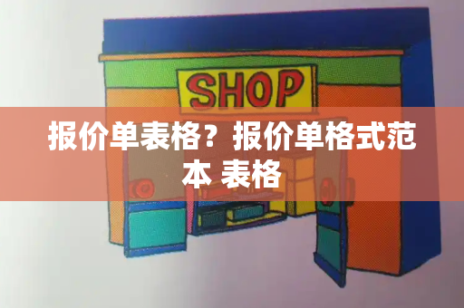 报价单表格？报价单格式范本 表格