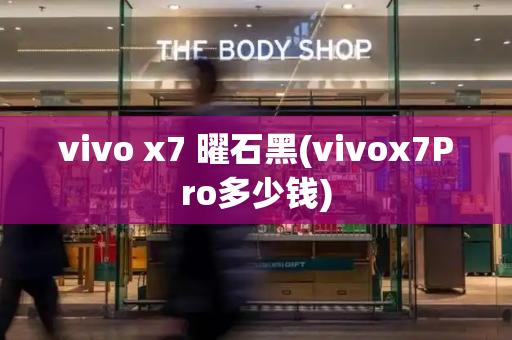 vivo x7 曜石黑(vivox7Pro多少钱)-第1张图片-星选测评