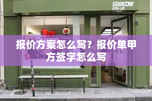 报价方案怎么写？报价单甲方签字怎么写-第1张图片-星选测评