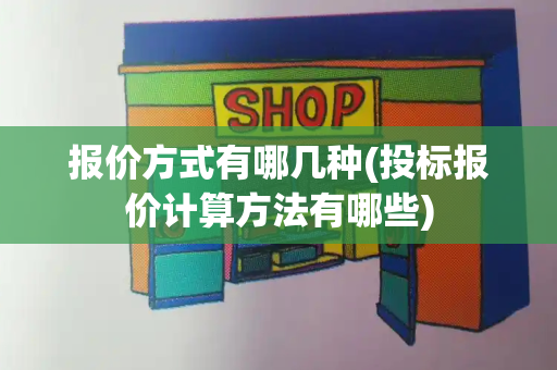 报价方式有哪几种(投标报价计算方法有哪些)-第1张图片-星选测评