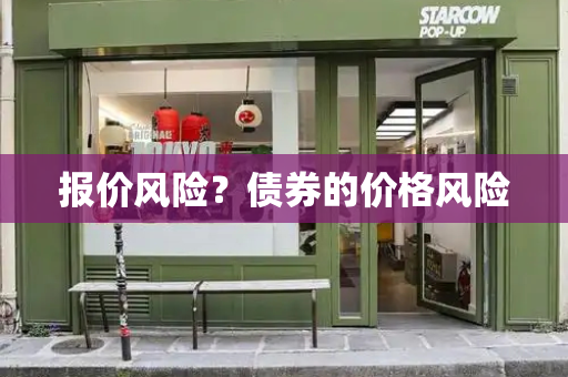 报价风险？债券的价格风险-第1张图片-星选测评