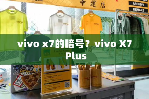 vivo x7的暗号？vivo X7 Plus