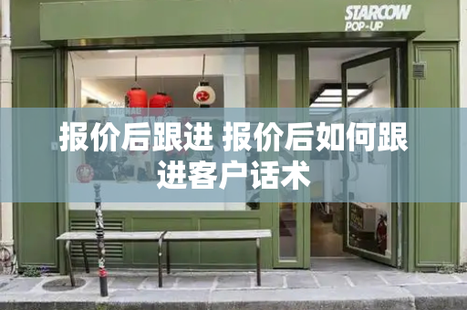 报价后跟进 报价后如何跟进客户话术