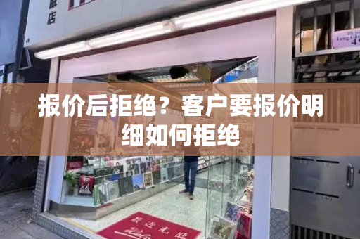 报价后拒绝？客户要报价明细如何拒绝-第1张图片-星选测评