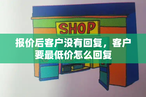 报价后客户没有回复，客户要最低价怎么回复