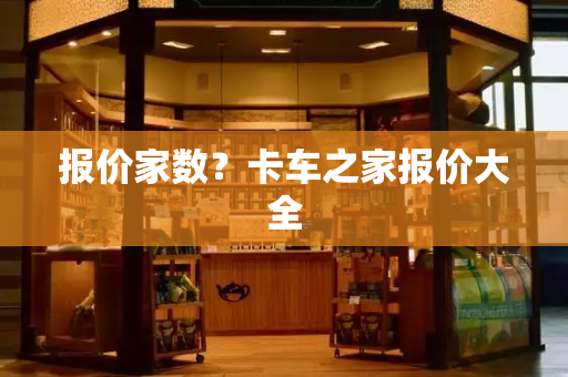 报价家数？卡车之家报价大全