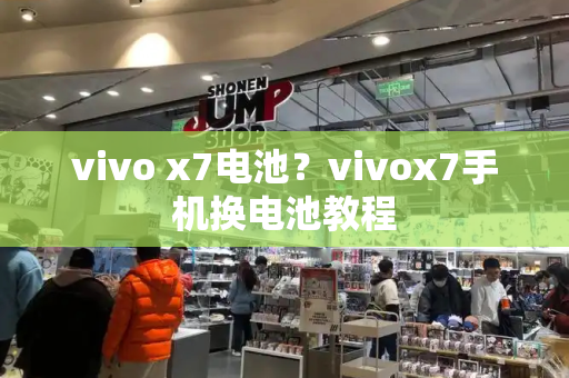 vivo x7电池？vivox7手机换电池教程-第1张图片-星选测评