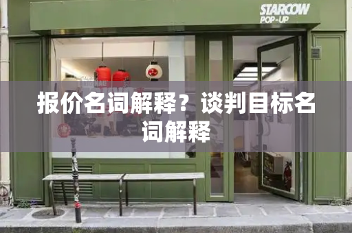 报价名词解释？谈判目标名词解释-第1张图片-星选测评