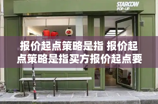报价起点策略是指 报价起点策略是指买方报价起点要高