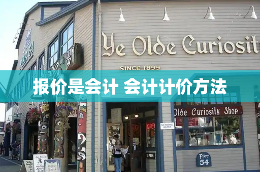报价是会计 会计计价方法