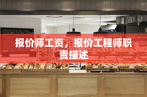 报价师工资，报价工程师职责描述