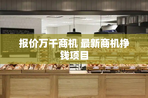 报价万千商机 最新商机挣钱项目