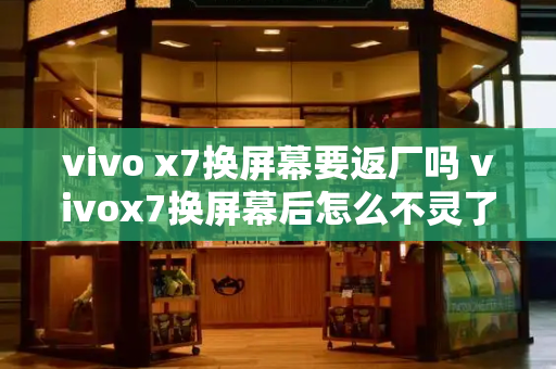 vivo x7换屏幕要返厂吗 vivox7换屏幕后怎么不灵了
