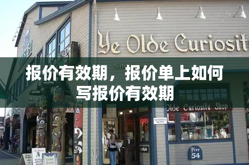 报价有效期，报价单上如何写报价有效期-第1张图片-星选测评