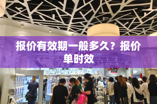 报价有效期一般多久？报价单时效