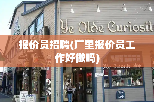 报价员招聘(厂里报价员工作好做吗)