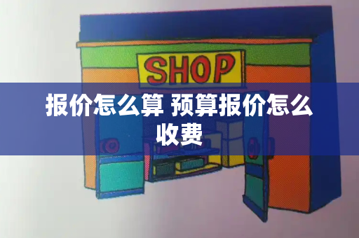 报价怎么算 预算报价怎么收费