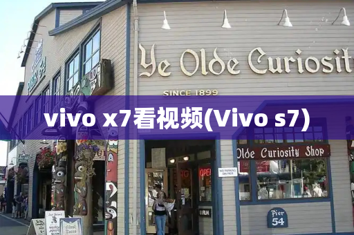vivo x7看视频(Vivo s7)-第1张图片-星选测评